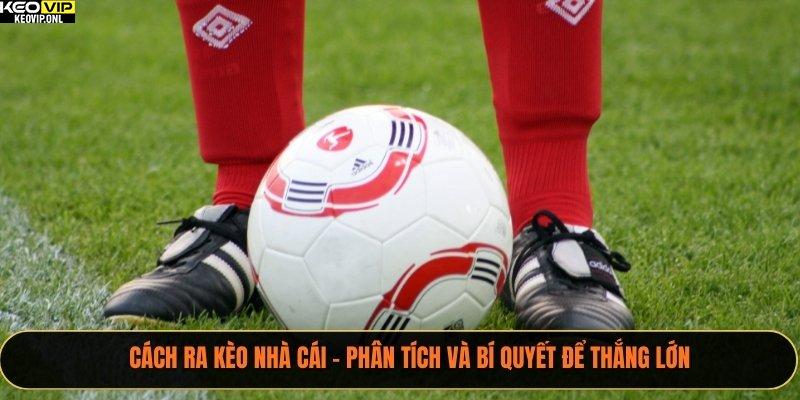 Cách Ra Kèo Nhà Cái – Phân Tích Và Bí Quyết Để Thắng Lớn 7 Cách Ra Kèo Nhà Cái