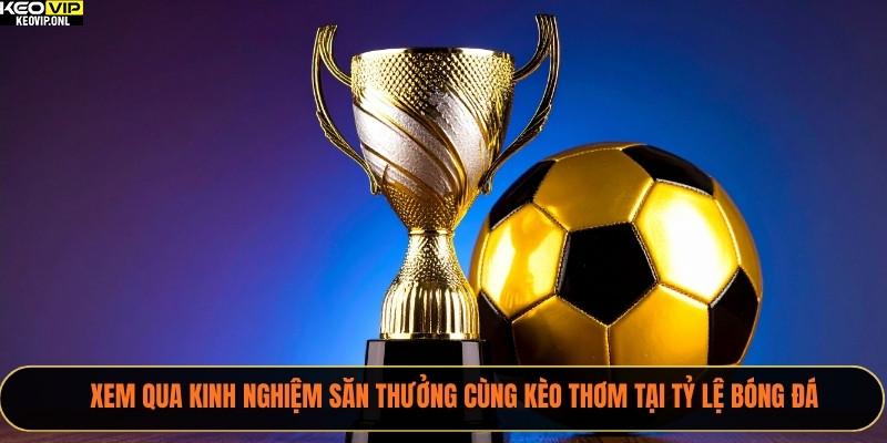Kèo Thơm Là Gì? 3 Cách Nhận Biết Và Kinh Nghiệm Cùng Tỷ Lệ Bóng Đá 4 Xem qua kinh nghiệm săn thưởng cùng kèo thơm tại Tỷ Lệ Bóng Đá