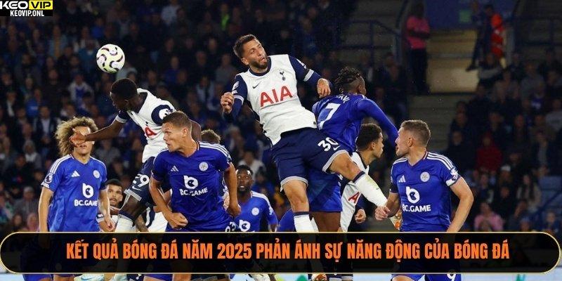 Kết Quả Bóng Đá Năm 2025 - Tổng Hợp Toàn Cảnh 1 Kết quả bóng đá năm 2025 phản ánh sự năng động của bóng đá