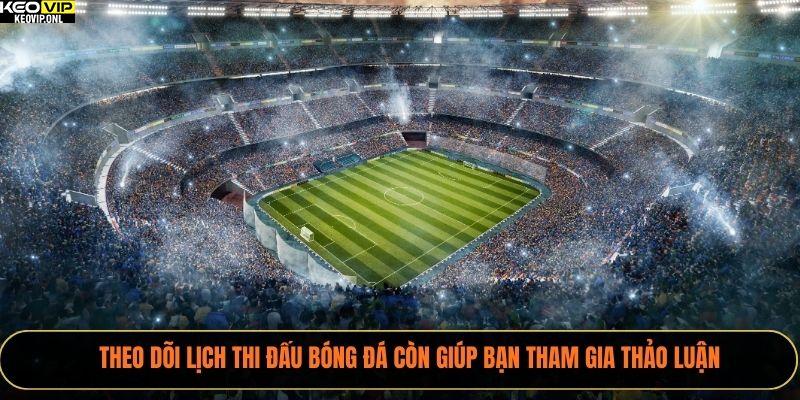 Lịch Thi Đấu Bóng Đá 2025 – Cập Nhật Nhanh Đầy Đủ 3 Theo dõi lịch thi đấu bóng đá còn giúp bạn tham gia thảo luận