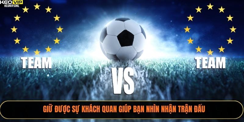 Lỗi Sai Phổ Biến Khi Phân Tích Tỷ Lệ Kèo Bóng Đá 2025 3 Giữ được sự khách quan giúp bạn nhìn nhận trận đấu