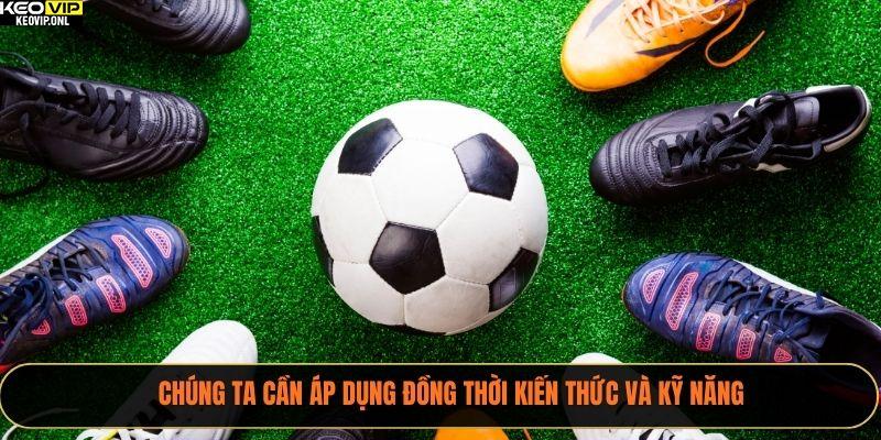 Mẹo Đọc Soi Kèo Bóng Đá Hiệu Quả Năm 2025 3 Chúng ta cần áp dụng đồng thời kiến thức và kỹ năng