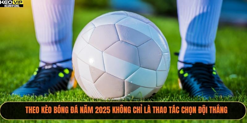 Nên Theo Kèo 2025 Trước Giờ Bóng Bao Lâu Để Tối Ưu? 2 Theo kèo bóng đá năm 2025 không chỉ là thao tác chọn đội thắng