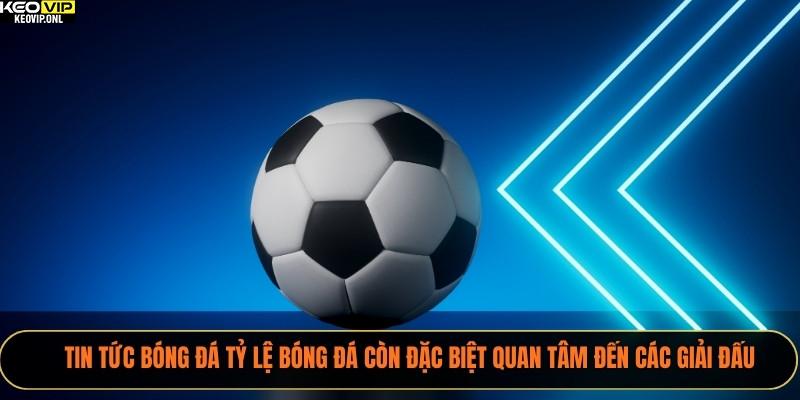 Tin tức bóng đá Tỷ Lệ Bóng Đá còn đặc biệt quan tâm đến các giải đấu