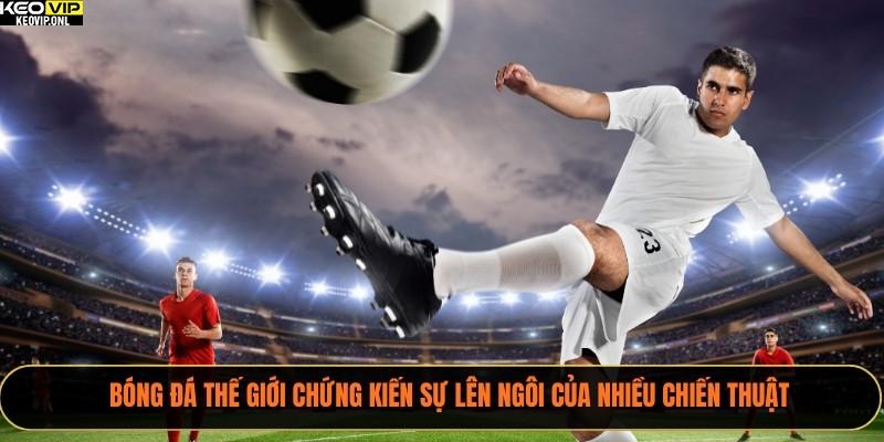 Bóng đá thế giới chứng kiến sự lên ngôi của nhiều chiến thuật