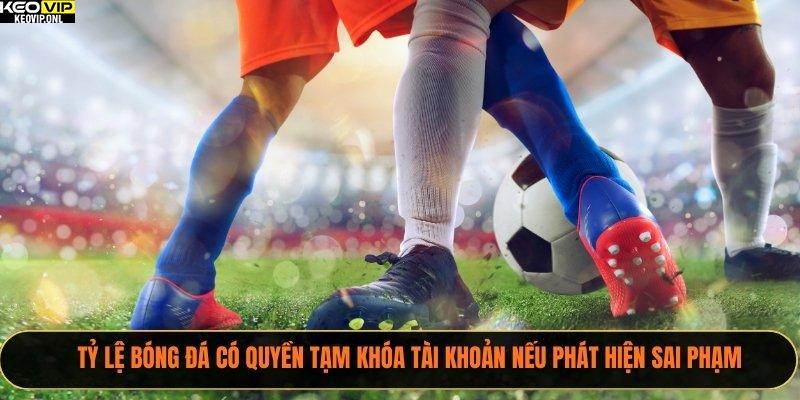 Tỷ Lệ Bóng Đá – Trang Thông Tin Bóng Đá Dành Cho Dân Chơi 21 Tỷ Lệ Bóng Đá có quyền tạm khóa tài khoản nếu phát hiện sai phạm